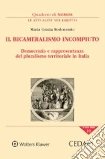 Il bicameralismo incompiuto. Democrazia e rappresentanza del pluralismo territoriale in italia libro di Rodomonte Maria Grazia