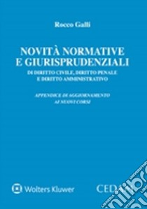 Novità normative e giurisprudenziali di diritto civile, diritto penale e diritto amministrativo. Appendice di aggiornamento ai nuovi corsi libro di Galli Rocco