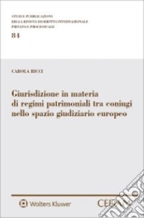 Giurisdizione in materia di regimi patrimoniali tra coniugi nello spazio giudiziario europeo libro di Ricci Carola