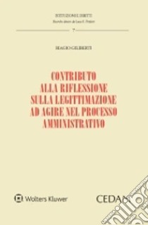 Contributo alla riflessione sulla legittimazione ad agire nel processo amministrativo libro di Giliberti Biagio