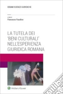 La tutela dei «beni culturali» nell'esperienza giuridica romana libro di Fasolino F. (cur.)