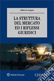 La struttura del mercato ed i riflessi giuridici libro di Lupoi Alberto