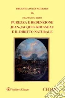 Purezza e redenzione. Jean-Jacques Rousseau e il diritto naturale libro di Berti Francesco