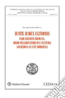 Iuste iudex ultionis. Inquisizione romana, ordo praedicatorum e cultura giuridica in età moderna libro di Donati Giacomo Alberto