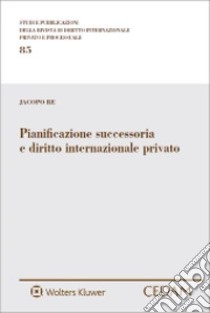 Pianificazione successoria e diritto internazionale privato libro di Re Jacopo