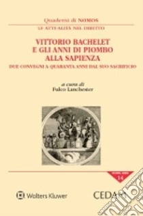 Vittorio Bachelet e gli anni di piombo alla Sapienza. Due convegni a quaranta anni dal suo sacrificio libro di Lanchester F. (cur.)