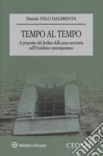 Tempo al tempo. A proposito del declino della pena carceraria nell'occidente contemporaneo libro di Velo Dalbrenta Daniele