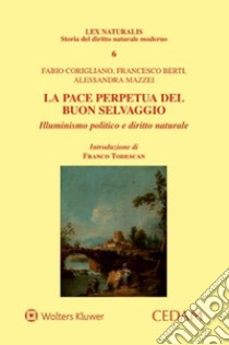 La pace perpetua del buon selvaggio. Illuminismo politico e diritto naturale libro di Corigliano Fabio; Berti Francesco; Mazzei Alessandra