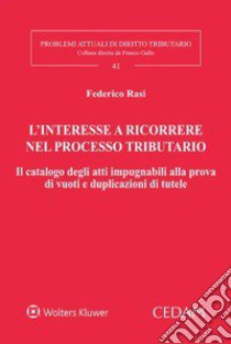 L'interesse a ricorrere nel processo tributario. Il catalogo degli atti impugnabili alla prova di vuoti e duplicazioni di tutele libro di Rasi Federico