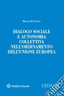 Dialogo sociale e autonomia collettiva nell'ordinamento dell'Unione Europea libro di Del Frate Maria