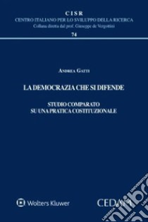 La democrazia che si difende. Studio comparato su una pratica costituzionale libro di Gatti Andrea