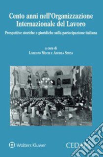 Cento anni nell'Organizzazione Internazionale del Lavoro. Prospettive storiche e giuridiche sulla partecipazione italiana libro di Mechi Lorenzo; Sitzia Andrea