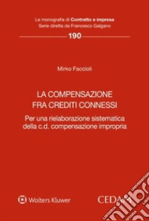 La compensazione fra crediti connessi. Per una rielaborazione sistematica della c.d. compensazione impropria libro di Faccioli Mirko