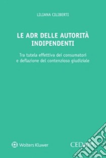 Le ADR delle autorità indipendenti. Strumenti composizione controversie libro di Ciliberti Liliana