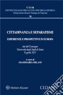 Cittadinanza e separatismi. Esperienze e prospettive in Europa (Atti del Convegno Università degli Studi di Siena, 8 aprile 2022) libro di Milani G. (cur.)