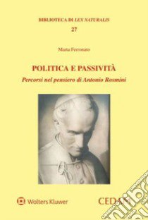 Politica e passività. Percorsi nel pensiero di Antonio Rosmini libro di Ferronato Marta