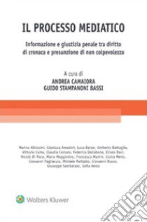 Il processo mediatico. Informazione e giustizia penale tra diritto di cronaca e presunzione di non colpevolezza libro di Camaiora A. (cur.); Stampanoni Bassi G. (cur.)