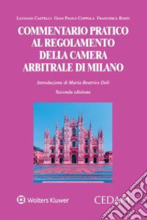 Commentario pratico al regolamento della camera arbitrale di Milano libro di Castelli Luciano; Coppola Gian Paolo; Rosti Francesca