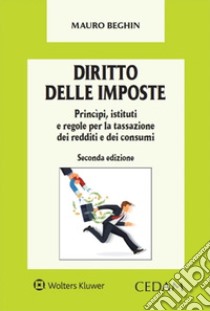 Diritto delle imposte. Princìpi, istituti e regole per la tassazione dei redditi e dei consumi libro di Beghin Mauro