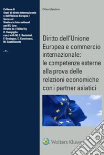 Diritto dell'Unione Europea e commercio internazionale: le competenze esterne alla prova delle relazioni economiche con i partner asiatici libro di Gambino Chiara