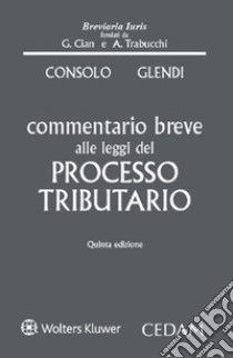 Commentario breve alle leggi del processo tributario libro di Consolo Claudio; Glendi Cesare