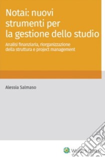 Notai: nuovi strumenti per la gestione dello studio. Analisi finanziaria, riorganizzazione della struttura e project management libro di Salmaso Alessia