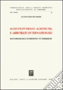 Controversiae agrorum e arbitrati internazionali. Alle origini dell'interdetto «Uti possidetis» libro di Bignardi Alessandro