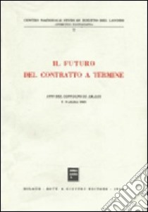 Il futuro del contratto a termine. Atti del Convegno (Amalfi, 7-9 ottobre 1983) libro