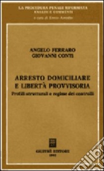 Arresto domiciliare e libertà provvisoria. Profili strutturali e regime dei controlli libro di Ferraro Angelo - Conti Giovanni