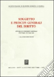 Soggetto e principi generali del diritto. Atti del XV Congresso nazionale (Pisa-Viareggio, 16-18 maggio 1985) libro di Basciu M. (cur.)