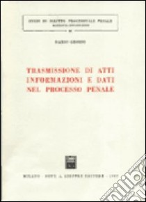 Trasmissione di atti, informazioni e dati nel processo penale libro di Grosso Dario