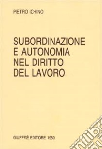 Subordinazione e autonomia nel diritto del lavoro libro di Ichino Pietro