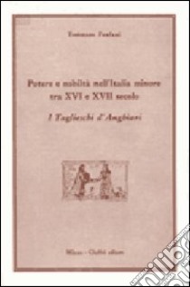 Potere e nobiltà nell'Italia minore tra XVI e XVII secolo. I Taglieschi d'Anghiari libro di Fanfani Tommaso