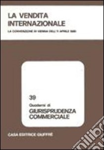 La vendita internazionale. La convenzione di Vienna dell'11 aprile 1980. Atti libro