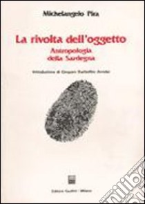 La rivolta dell'oggetto. Antropologia della Sardegna libro di Pira Michelangelo