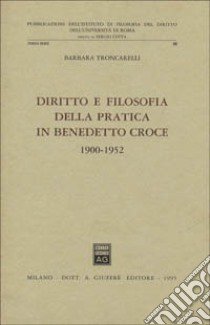 Diritto e filosofia della pratica in Benedetto Croce (1900-1952) libro di Troncarelli Barbara