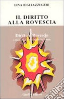 Il diritto alla rovescia. Raccolta di horribilia juridica di origine rigorosamente controllata, proposte e garantite libro di Bigliazzi Geri Lina