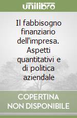 Il fabbisogno finanziario dell'impresa. Aspetti quantitativi e di politica aziendale libro di Incollingo Alberto