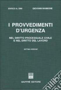 I provvedimenti d'urgenza nel diritto processuale civile e nel diritto del lavoro libro di Dini Enrico A.; Mammone Giovanni