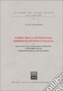 Storia della letteratura amministrativistica italiana. Vol. 1: Dall'Unità alla fine dell'ottocento: autonomie locali, amministrazione e Costituzione libro di Cianferotti Giulio