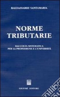 Norme tributarie. Raccolta sistematica per la professione e l'università libro di Santamaria Baldassarre