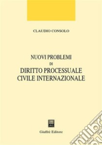Nuovi problemi di diritto processuale civile internazionale libro di Consolo Claudio