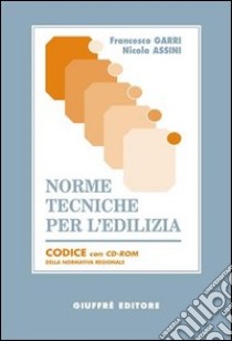 Norme tecniche per l'edilizia. Codice della normativa regionale. Con CD-ROM libro di Garri Francesco; Assini Nicola