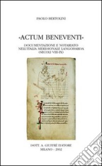 Actum Beneventi. Documentazione e notariato nell'Italia meridionale langobarda (secoli VIII-IX) libro di Bertolini Paolo