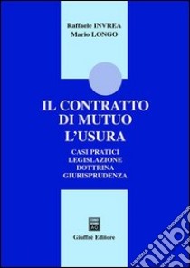 Il contratto di mutuo. L'usura. Casi pratici. Legislazione. Dottrina. Giurisprudenza libro di Invrea Raffaele - Longo Mario