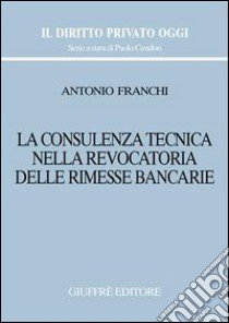 La consulenza tecnica nella revocatoria delle rimesse bancarie libro di Franchi Antonio