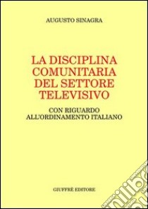 La disciplina comunitaria del settore televisivo. Con riguardo all'ordinamento italiano libro di Sinagra Augusto