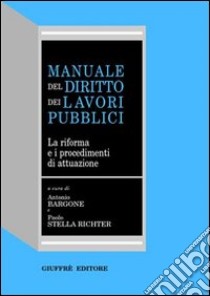 Manuale del diritto dei lavori pubblici. La riforma e i procedimenti di attuazione libro di Bargone A. (cur.); Stella Richter P. (cur.)