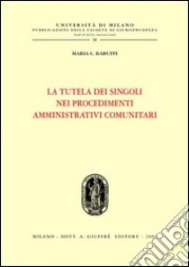 La tutela dei singoli nei procedimenti amministrativi comunitari libro di Baruffi Maria Caterina