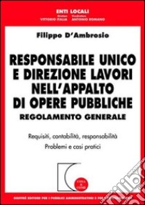 Responsabile unico e direzione lavori nell'appalto di opere pubbliche. Regolamento generale. Requisiti, contabilità, responsabilità. Problemi e casi pratici libro di D'Ambrosio Filippo